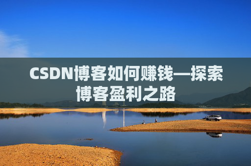 CSDN博客如何赚钱—探索博客盈利之路