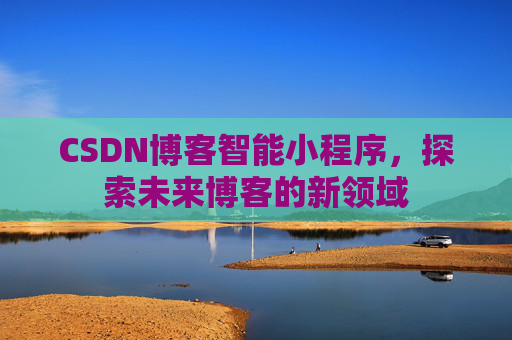 CSDN博客智能小程序，探索未来博客的新领域