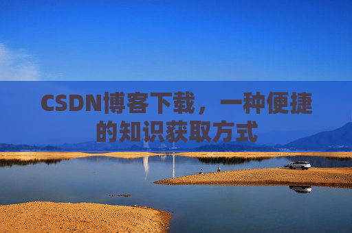CSDN博客下载，一种便捷的知识获取方式